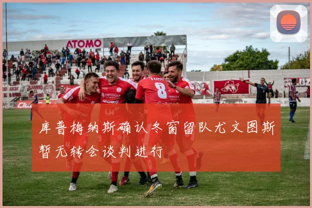 库普梅纳斯确认冬窗留队尤文图斯暂无转会谈判进行