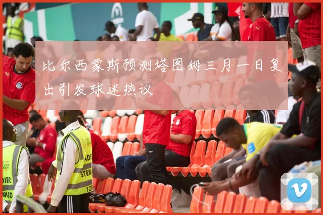 比尔西蒙斯预测塔图姆三月一日复出引发球迷热议
