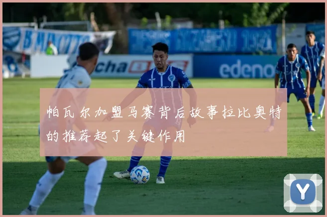 帕瓦尔加盟马赛背后故事拉比奥特的推荐起了关键作用