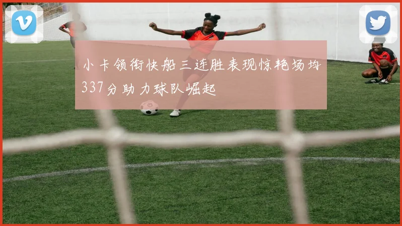 小卡领衔快船三连胜表现惊艳场均337分助力球队崛起