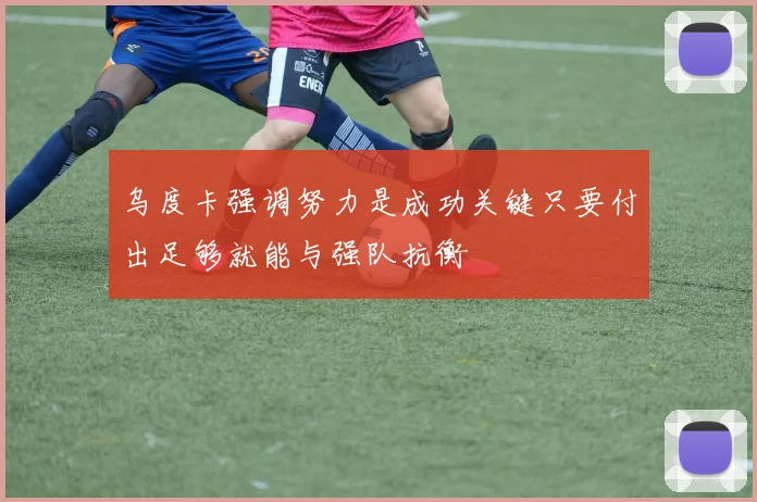 乌度卡强调努力是成功关键只要付出足够就能与强队抗衡