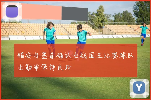 锡安与墨菲确认出战国王比赛球队出勤率保持良好
