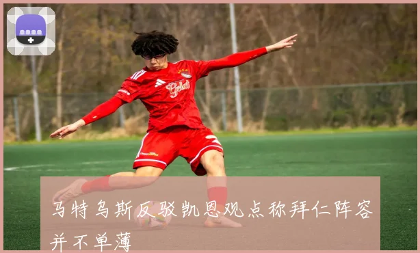 马特乌斯反驳凯恩观点称拜仁阵容并不单薄