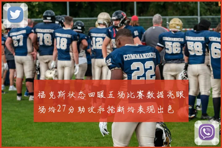 福克斯状态回暖五场比赛数据亮眼场均27分助攻和抢断均表现出色