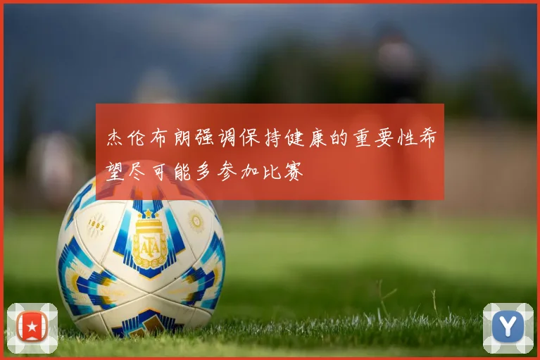 杰伦布朗强调保持健康的重要性希望尽可能多参加比赛