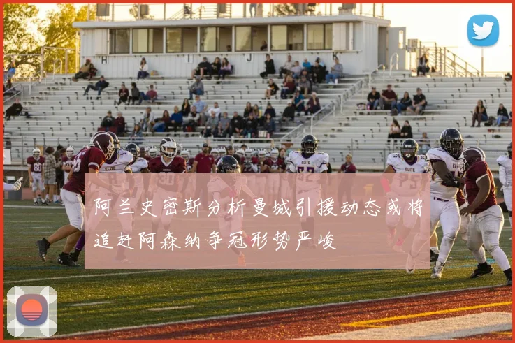 阿兰史密斯分析曼城引援动态或将追赶阿森纳争冠形势严峻