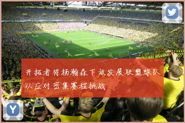 开拓者将杨瀚森下放发展联盟球队以应对密集赛程挑战