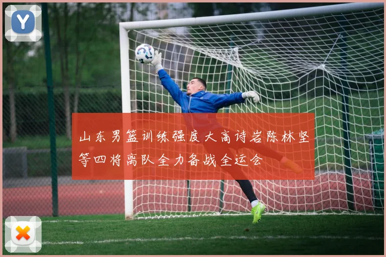山东男篮训练强度大高诗岩陈林坚等四将离队全力备战全运会