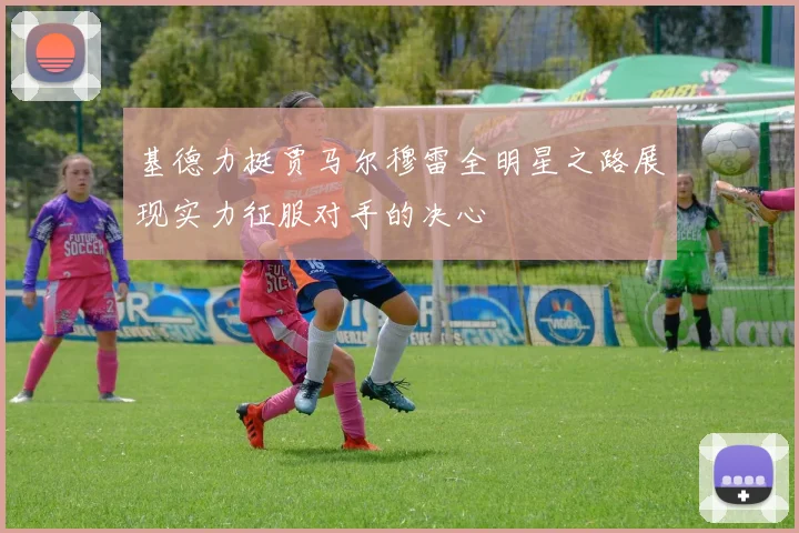 基德力挺贾马尔穆雷全明星之路展现实力征服对手的决心