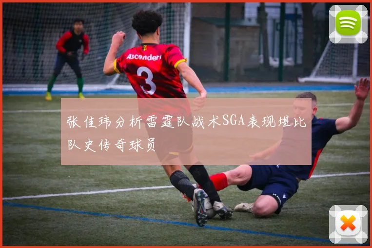 张佳玮分析雷霆队战术SGA表现堪比队史传奇球员