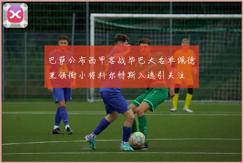 巴萨公布西甲客战毕巴大名单佩德里领衔小将科尔特斯入选引关注